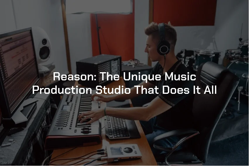 Reason_ The Unique Music Production Studio That Does It All